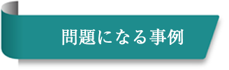 問題になる事例